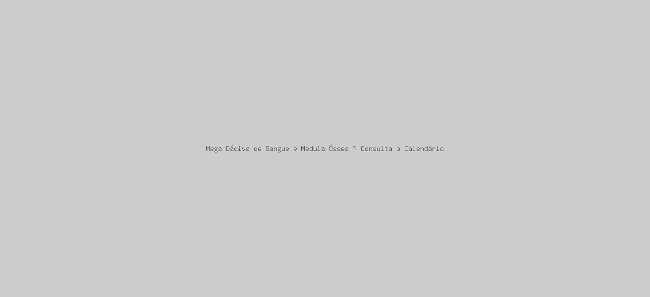 Mega Dádiva de Sangue e Medula Óssea – Consulta o Calendário